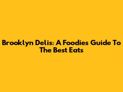 Brooklyn Delis: A Foodie's Guide To The Best Eats