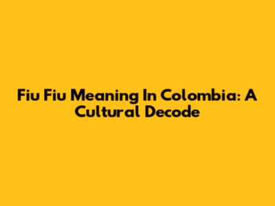 Fiu Fiu Meaning In Colombia: A Cultural Decode