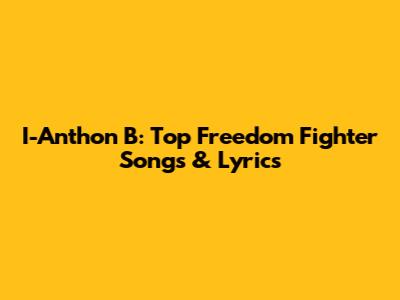 I-Anthon B: Top Freedom Fighter Songs & Lyrics