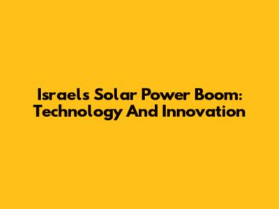 Israel's Solar Power Boom: Technology And Innovation
