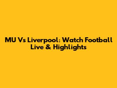 MU Vs Liverpool: Watch Football Live & Highlights