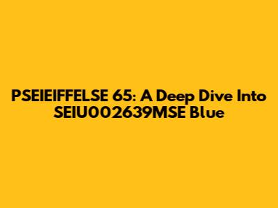 PSEIEIFFELSE 65: A Deep Dive Into SEIU002639MSE Blue
