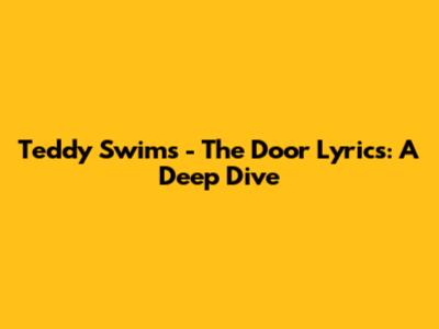 Teddy Swims - The Door Lyrics: A Deep Dive