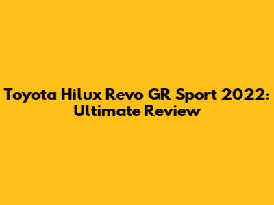 Toyota Hilux Revo GR Sport 2022: Ultimate Review