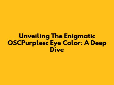 Unveiling The Enigmatic OSCPurplesc Eye Color: A Deep Dive